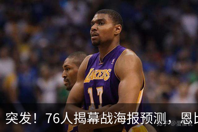 突发!76人揭幕战海报预测,恩比德替补回归,小詹姆斯赛季报销